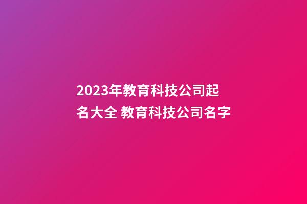 2023年教育科技公司起名大全 教育科技公司名字-第1張-公司起名-玄機派